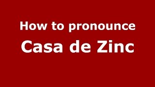 How to pronounce Casa De Zinc