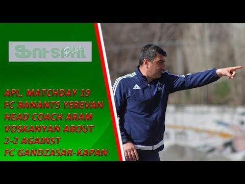APL, Matchday 19 FC Banants Yerevan Head Coach about 2-2 against FC Gandzasar-Kapan
