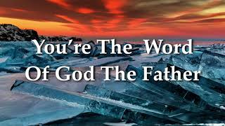 You&#39;re the Word of God the Father