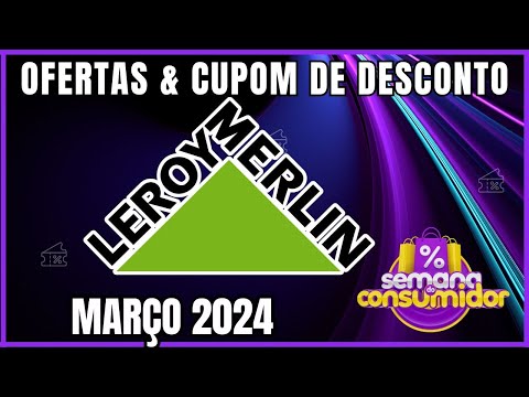 Ofertas e Cupons de Desconto Leroy Merlin MARÇO 2024- Semana do Consumidor Leroy Merlin