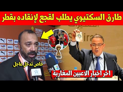 لايصدق طارق السكتيوي يوجه رسالة عاجلة الى فوزي لقجع لتدخل بسبب ما يقع للمنتخب المغربي بقطر