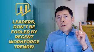 Leaders, Don’t Be Fooled by Recent Workforce Trends!