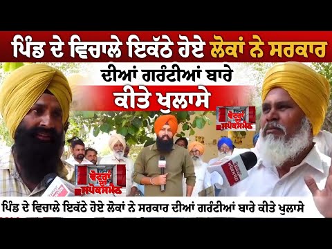 ਪਿੰਡ ਦੇ ਵਿਚਾਲੇ ਇਕੱਠੇ ਹੋਏ ਲੋਕਾਂ ਨੇ ਸਰਕਾਰ ਦੀਆਂ ਗਰੰਟੀਆਂ ਬਾਰੇ ਕੀਤੇ ਖੁਲਾਸੇ,ਬਿਜਲੀ ਤੋਂ ਬਿਨ੍ਹਾ ਹੋਰ ਕੋਈ ਗਰੰਟੀ