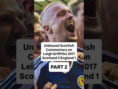 Part 2 - Unbiased Scottish Commentary on Leigh Griffiths’ goals 2017 Scotland 2 England 1 Edited