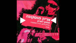 שיר ישראלי - מחוץ לארון
אריה מוסקונה
מילים ולחן: אריה מוסקונה
