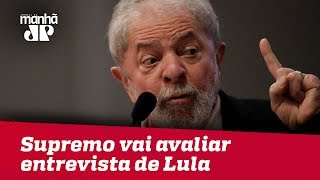 Supremo vai avaliar entrevista de Lula