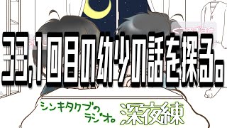 33,1回目の幼少の話を探る。【シンキタクブの深夜練】