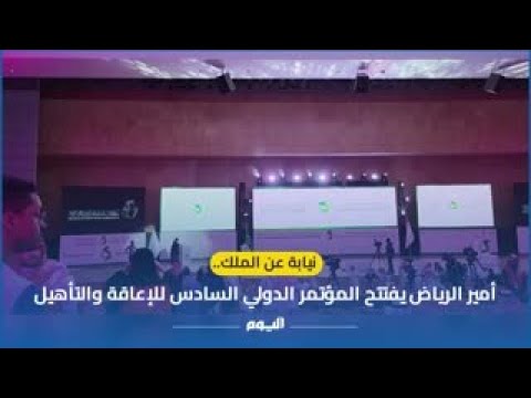 نيابة عن الملك.. أمير الرياض يفتتح المؤتمر الدولي السادس للإعاقة والتأهيل