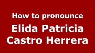 How to pronounce Elida Patricia Castro Herrera