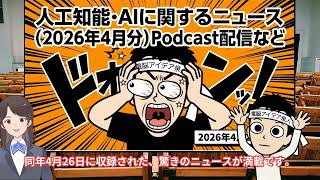 【キャラ対話解説】人工知能･AIに関するニュース(2026年4月分)Podcast配信など
