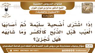 صورة [1524 -3022] إذا اشترى أُضْحِية سليمة ثم أصابها العيب قبل الذبح كالكسر مثلا، فهل تجزئ؟