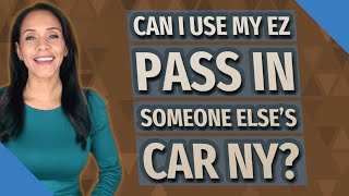 Can I use my EZ Pass in someone else