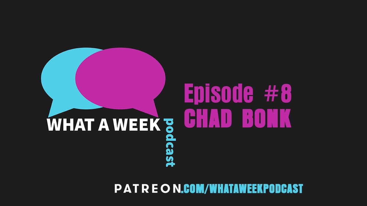 What A Week! #8 - Chad Bonk