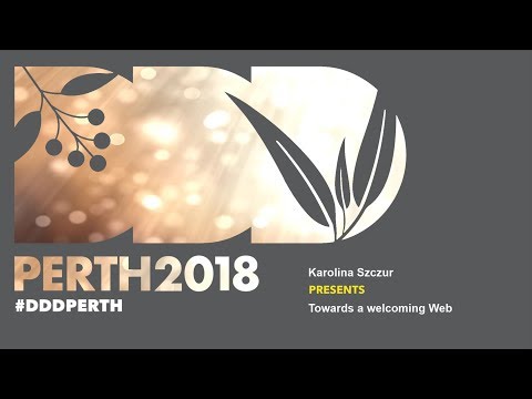 DDDPerth 2018  - Karolina Szczur - Towards a welcoming Web