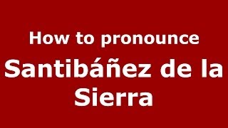 How to pronounce Santibáñez De La Sierra