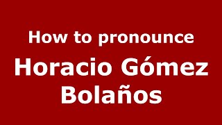 How to pronounce Horacio Gómez Bolaños
