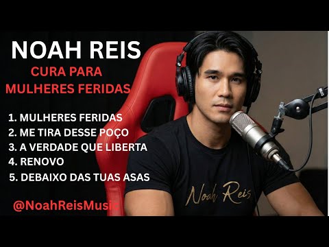 CURA PARA MULHERES  FERIDAS - Louvor Para Restaurar a Alma, Emoções e Espírito - Noah Reis