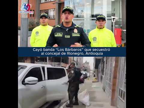 Cayó banda “Los Bárbaros” que secuestró al concejal de Rionegro, Antioquia