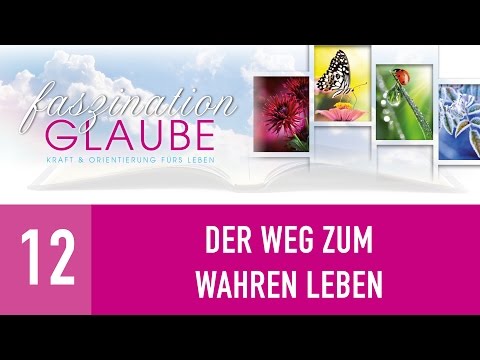 Faszination Glaube - 12. Der Weg zum wahren Leben - GOD-IS-LIFE.ORG