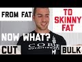 From Fat to Skinny Fat: Now What?