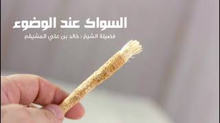 صورة السواك عند الوضوء | الشيخ خالد المشيقح #فوائد_المشيقح #فوائد #السواك #الوضوء