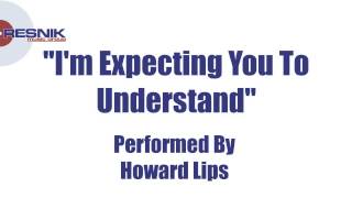 Howard Lips- I'm Expecting You To Understand