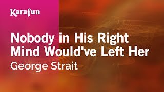 Nobody in His Right Mind Would've Left Her - George Strait | Karaoke Version | KaraFun