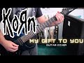Korn My Gift To You Guitar Cover