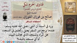 هل من السنة أن يصلي الرجل ركعتين في المسجد بعد أن يرجع من السفر؟ وهل يشترط المسجد الذي بجانب البيت.. image