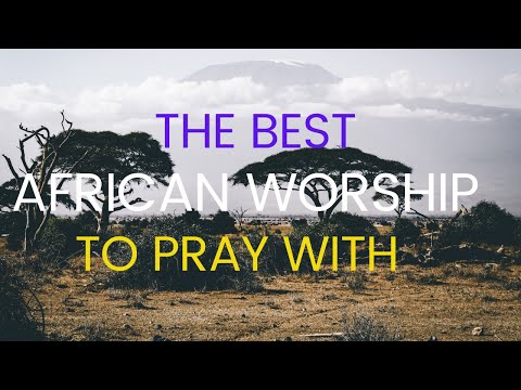 THE BEST AFRICAN WORSHIP TO PRAY WITH || 2022