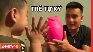 Kỹ năng nhận biết và chăm sóc trẻ tự kỷ | Kỹ năng sống [số 76] | ANTV