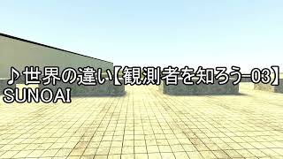♪世界の違い【観測者を知ろう03】