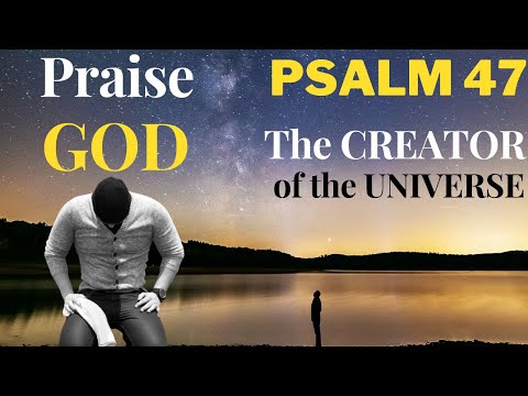 Psalm 47 — Praise God Almighty, the Creator of the Universe — King over the Earth