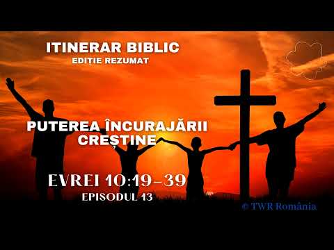 Epistola către Evrei - Cap.10:19-39 - Puterea încurajării creștine - Episodul 13