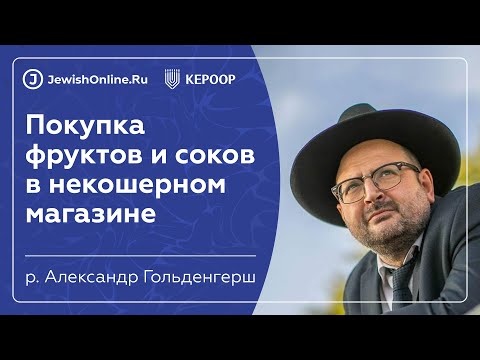 Покупка фруктов и соков в некошерном магазине | Кашрут в некошерном мире | Рав Гольденгерш