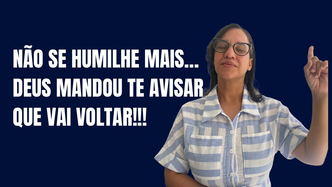 Não se humilhe mais... Deus mandou te avisar  que vai voltar!!!