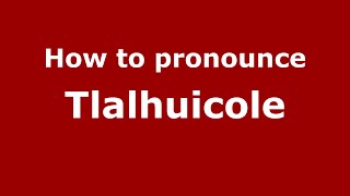 How to pronounce Tlalhuicole