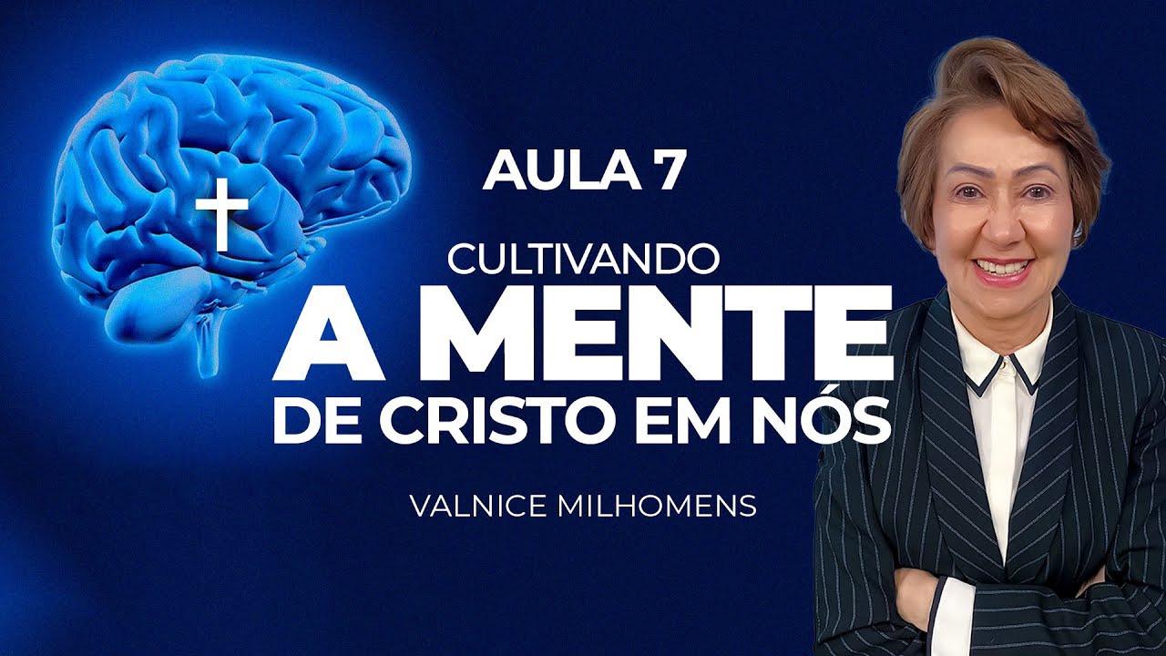 Cultivando a mente de Cristo em nós - Aula 7 - Valnice Milhomens