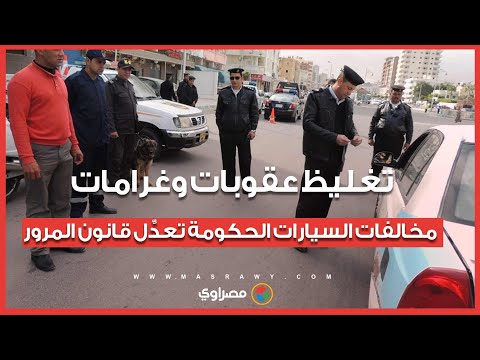 تغليظ عقوبات وغرامات مخالفات السيارات.. الحكومة تعدِّل قانون المرور 