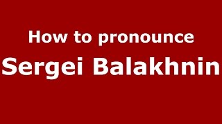 How to pronounce Sergei Balakhnin