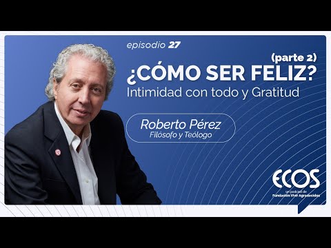 4 claves para la felicidad: intimidad con todo y gratitud, con Roberto Pérez (parte 2)