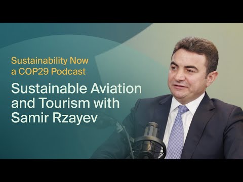 Sustainability Now: Sustainable Aviation and Tourism with Samir Rzayev, President of AZAL