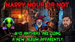 Happy Hour Or Not #49 Anthrax Are Doing A New Album Apparently