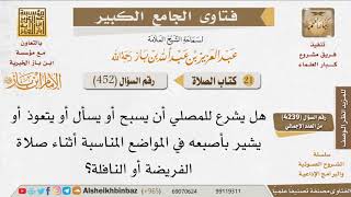 صورة 452   هل يشرع للمصلي أن يسبح أو يسأل أو يتعوذ في الصلاة المكتوبة و النافلة؟ للإمام ابن باز