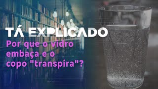 Por que o vidro embaça e o copo “transpira”? | Tá Explicado