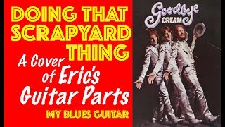 DOING THAT SCRAPYARD THING :: A Cover of Eric’s Guitar Parts :: CREAM