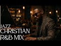 Christian R&B Gospel Songs Playlist | Gospel Music Praise and Worship Christian Jazz ☆ Gospel Jazz