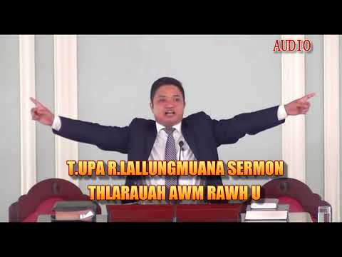 T.UPA.R.LALLUNGMUANA SERMON || THLARAUAH AWM RAWH U | THLARAU SAWI ZAWI