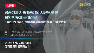 2025년 7월 23일 (수) 14:00 [공공성과 지속가능성의 시선으로 본 용인 반도체 국가산단 - 속도보다 숙의, 지역 공동체를 위한 해법 모색 토론회] 정책 토론회