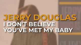 Jerry Douglas - I Don&#39;t Believe You&#39;ve Met My Baby (Official Audio)
